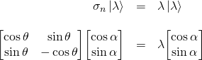 \begin{array}{rcl}  \sigma_n \ket{\lambda}&=& \lambda\ket{\lambda}\\  \, &\,& \, \\  \mqty[\cos\theta & \sin\theta\\ \sin\theta & -\cos\theta]\mqty[\cos\alpha \\ \sin\alpha]&=&\lambda\mqty[\cos\alpha \\ \sin\alpha]  \end{array}