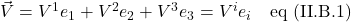 \vec{V} = V^1e_1  + V^2e_2 + V^3e_3 = V^ie_i \quad \text{eq (II.B.1)}