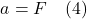 \[ a = F \quad \text{(4)}  \]