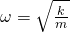 \omega=\sqrt{\frac{k}{m}}