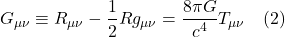 \[  G_{\mu\nu} \equiv R_{\mu\nu} - \frac12 R  g_{\mu\nu} = \frac{8\pi G}{c^4}T_{\mu\nu} \quad \text{(2)} \]