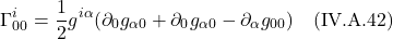 \[  \Gamma^{i}_{00} = \frac12 g^{i \alpha} (\partial_{0}g_{\alpha 0} +  \partial_{0}g_{\alpha 0} -  \partial_{\alpha}g_{00} )   \quad \text{(IV.A.42)}  \]