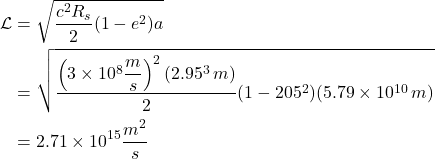 \begin{align*} \mathcal{L} &= \sqrt{\frac{c^2R_s}{2}(1-e^2)a} \\ &= \sqrt{\frac{\left( 3\times10^8 \displaystyle \frac{m}{s} \right)^2(2.95\time10^3\,m)}{2}(1-205^2)(5.79\times10^{10}\,m)} \\ &= 2.71 \times 10^{15}\displaystyle \frac{m^2}{s} \end{align*}