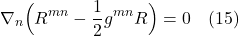 \[ \nabla_n \Bigl( R^{mn} -  \frac12 g^{mn} R \Bigr) = 0 \quad \text{(15)} \]