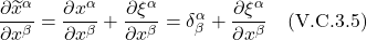 \[ \frac{\partial \widetilde{x}^{\alpha}}{\partial x^{\beta}} = \frac{\partial x^{\alpha}}{\partial x^{\beta}}  + \frac{\partial \xi^{\alpha}}{\partial x^{\beta}} = \delta^{\alpha}_{\beta} + \frac{\partial \xi^{\alpha}}{\partial x^{\beta}}  \quad \text{(V.C.3.5)}  \]