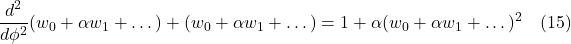 \[ \frac{d^2}{d\phi^2}(w_0 + \alpha w_1 + \dots) +  (w_0 + \alpha w_1 + \dots) = 1 + \alpha(w_0 + \alpha w_1 + \dots)^2 \quad \text{(15)} \]