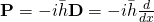 \mathbf{P} = -i\bar{h}\mathbf{D} = -i\bar{h}\frac{d}{dx}