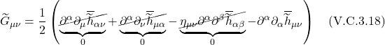 \[ \widetilde{G}_{\mu \nu}=\frac{1}{2}\left(\underbrace{\cancel{\partial^\alpha \partial_\mu \overline{\widetilde{h}}_{\alpha \nu}}}_{0}+\underbrace{\cancel{\partial^\alpha \partial_\nu \overline{\widetilde{h}}_{\mu \alpha}}}_{0}-\underbrace{\cancel{\eta_{\mu \nu} \partial^\alpha \partial^\beta \overline{\widetilde{h}}_{\alpha \beta}}}_{0}-\partial^\alpha \partial_\alpha \overline{\widetilde{h}}_{\mu \nu}\right) \quad \text{(V.C.3.18)} \]