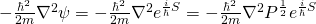 -\frac{\hbar^2}{2m} \nabla^2\psi = -\frac{\hbar^2}{2m} \nabla^2\R e^{\frac{i}{\hbar}S} = -\frac{\hbar^2}{2m} \nabla^2 P^{\frac12} e^{\frac{i}{\hbar}S}