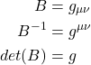 \begin{align*} B &= g_{\mu \nu} \\   B^{-1} &= g^{\mu \nu} \\ det(B) &= g \end{align*}