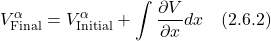 \displaystyle V^{\alpha}_{\text{Final}} = V^{\alpha}_{\text{Initial}} +\int \frac{\partial V}{\partial x}  dx \quad \text{(2.6.2)}