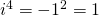 i^4=-1^2=1