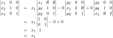 \begin{array}{rcl}\begin{vmatrix}x_1&0&0\\x_2&1&0\\x_3&0&1\end{vmatrix}&=&x_1\begin{vmatrix}x_1&\cancel{0}&\cancel{0}\\\cancel{x_2}&1&0\\\cancel{x_3}&0&1\end{vmatrix}-0\begin{vmatrix}\cancel{x_1}&0&0\\x_2&\cancel{1}&\cancel{0}\\\cancel{x_3}&0&1\end{vmatrix}+0\begin{vmatrix}\cancel{x_1}&0&0\\\cancel{x_2}&1&0\\x_3&\cancel{0}&\cancel{1}\end{vmatrix}\\&=&x_1\begin{vmatrix}1&0\\0&1\end{vmatrix}-0+0\\&=&x_1\cdot 1\\&=&x_1\end{array}