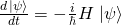 \frac{d\left.|\psi\right>}{dt}=-\frac i{\hbar}H\left.|\psi\right>