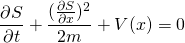 \begin{equation*}\frac{\partial S}{\partial t} + \frac{(\frac{\partial S}{\partial x})^2}{2m} + V(x) = 0\end{equation*}