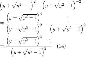 \begin{align*} & \left(y+\sqrt{y^{2}-1}\right)^{2}-\left(y+\sqrt{y^{2}-1}\right)^{-2} \\ &= \frac{\left(y+\sqrt{y^{2}-1}\right)^{4}}{\left(y+\sqrt{y^{2}-1}\right)^{2}}-\frac{1}{\left(y+\sqrt{y^{2}-1}\right)^{2}} \\ &= \frac{\left(y+\sqrt{y^{2}-1}\right)^{4}-1}{\left(y+\sqrt{y^{2}-1}\right)^{2}} \quad \text{(14)} \end{align*}