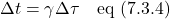 \[ \Delta t = \gamma \Delta \tau  \quad \text{eq (7.3.4)} \]