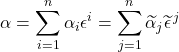 \alpha=\displaystyle \sum_{i=1}^n \alpha_i\epsilon^i=\displaystyle \sum_{j=1}^n \widetilde{\alpha}_j\widetilde{\epsilon}^{\,j}