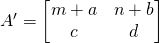 A^\prime=\begin{bmatrix} m+a&n+b\\c&d \end{bmatrix}