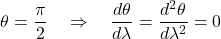 \[ \theta = \frac{\pi}{2} \quad \Rightarrow \quad \frac{d\theta}{d\lambda} = \frac{d^2\theta}{d\lambda^2} = 0  \]