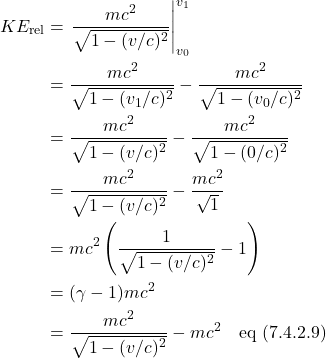 \begin{align*} KE_{\text{rel}} &= \eval{\frac{mc^2}{\sqrt{1-(v/c)^2}}}_{v_0}^{v_1} \\ &=  \frac{mc^2}{\sqrt{1-(v_1/c)^2}} - \frac{mc^2}{\sqrt{1-(v_0/c)^2}} \\ &= \frac{mc^2}{\sqrt{1-(v/c)^2}} - \frac{mc^2}{\sqrt{1-(0/c)^2}} \\ &=  \frac{mc^2}{\sqrt{1-(v/c)^2}} - \frac{mc^2}{\sqrt{1}}  \\ &= mc^2\left( \frac{1}{\sqrt{1-(v/c)^2}} - 1 \right) \\ &= (\gamma -1)mc^2 \\ &= \frac{mc^2}{\sqrt{1-(v/c)^2}} - mc^2  \quad \text{eq (7.4.2.9)} \end{align*}