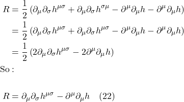 \begin{align*} R &=  \frac{1}{2}\left(\partial_\mu \partial_\sigma h^{\mu \sigma}+\partial_\mu \partial_\sigma h^{\sigma \mu}-\partial^{\mu}\partial_{\mu} h-\partial^\mu \partial_\mu h\right)  \\ &=  \frac{1}{2}\left(\partial_\mu \partial_\sigma h^{\mu \sigma}+\partial_\mu \partial_\sigma h^{\mu \sigma}-\partial^{\mu}\partial_{\mu} h-\partial^\mu \partial_\mu h\right)  \\ &= \frac{1}{2}\left(2\partial_\mu \partial_\sigma h^{\mu \sigma}-2\partial^{\mu}\partial_{\mu} h \right) \\ \text{So}& : \\ \\ R &= \partial_\mu \partial_\sigma h^{\mu \sigma}-\partial^{\mu}\partial_{\mu} h  \quad \text{(22)} \end{align*}
