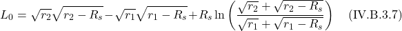 \[  L_0 = \sqrt{r_2} \sqrt{r_2-R_{s}} - \sqrt{r_1} \sqrt{r_1-R_{s}} + R_{s} \ln \left(\frac{\sqrt{r_2}+\sqrt{r_2-R_{s}}}{\sqrt{r_1}+\sqrt{r_1-R_{s}}} \right)  \quad \text{(IV.B.3.7)}   \]