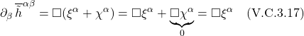 \[ \partial_{\beta}\,\overline{\tilde{h}}^{\alpha \beta} = \square(\xi^{\alpha} + \chi^{\alpha})  = \square \xi^{\alpha} + \underbrace{\square \chi^{\alpha}}_{0} = \square \xi^{\alpha} \quad \text{(V.C.3.17)} \]