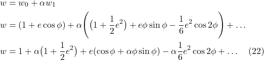 \begin{align*} w &= w_0 + \alpha w_1 \\ w &= (1 + e \cos \phi) + \alpha\Biggl(\bigl( 1 + \frac12 e^2 \bigr) + e \phi \sin \phi - \frac16 e^2 \cos 2\phi  \Biggr) + \dots \\ w &= 1 + \alpha\bigl( 1 + \frac12 e^2 \bigr) + e(\cos \phi + \alpha \phi \sin \phi) - \alpha \frac16 e^2 \cos 2\phi + \dots \quad \text{(22)}  \end{align*}