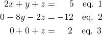\begin{align*} 2x+y+z &= \, \, \, \, \, \, \, \, 5 \quad \text{eq. 1} \\ 0-8y-2z &=-12 \quad \text{eq. 2} \\ 0+0+z &= \, \, \, \, \, \, \, 2 \quad \text{eq. 3} \end{align*}