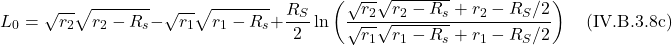 \[L_0=\sqrt{r_2} \sqrt{r_2 - R_s} -\sqrt{r_1} \sqrt{r_1 - R_s} + \frac{R_{S}}{2} \ln \left(\frac{\sqrt{r_2} \sqrt{r_2 - R_s} +r_{2}-R_{S} / 2}{\sqrt{r_1} \sqrt{r_1 - R_s} +r_{1}-R_{S} / 2}\right)  \quad \text{(IV.B.3.8c)}  \]