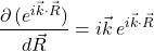 \displaystyle \frac{\partial \,(e^{i\vec{k} \cdot \vec{R}})}{d\vec{R}}=i\vec{k}\,e^{i\vec{k} \cdot \vec{R}}