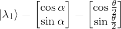 \ket{\lambda_1} = \mqty[\cos\alpha \\ \sin\alpha] = \mqty[\cos\frac{\theta}{2} \\ \sin\frac{\theta}{2}]