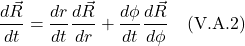\[ \frac{d\vec{R}}{dt} = \frac{dr}{dt}\frac{d\vec{R}}{dr} + \frac{d\phi}{dt}\frac{d\vec{R}}{d\phi}  \quad \text{(V.A.2)}  \]