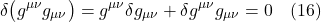 \[ \delta \bigl( g^{\mu \nu} g_{\mu \nu}  \bigr) = g^{\mu \nu} \delta g_{\mu \nu} + \delta g^{\mu \nu} g_{\mu \nu} = 0  \quad \text{(16)} \]
