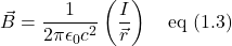 \vec{B}=\displaystyle\frac{1}{2\pi \epsilon_0 c^2 } \left( \frac{I}{\vec{r}}\right) \quad \text{eq (1.3)}