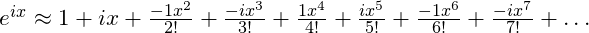 e^{ix} \approx 1 + ix + \frac{-1x^2}{2!} +\frac{-ix^3}{3!} + \frac{1x^4}{4!} +\frac{ix^5}{5!} +\frac{-1x^6}{6!} +\frac{-ix^7}{7!} + \dots