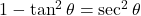 1 - \tan^2 \theta = \sec^2 \theta