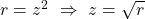 r=z^2 \,\, \Rightarrow \,\, z=\sqrt{r}
