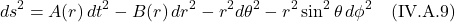 \[ds^2 = A(r)\,dt^2  - B(r)\,dr^2 - r^2 d\theta^2 - r^2 \sin^2 \theta \, d\phi^2 \quad \text{(IV.A.9)} \]