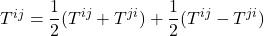 T^{ij} = \displaystyle \frac12(T^{ij} + T^{ji}) + \displaystyle \frac12(T^{ij} - T^{ji})