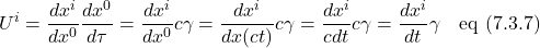 \[ U^i = \displaystyle \frac{dx^i}{dx^0}\frac{dx^0}{d\tau} = \frac{dx^i}{dx^0}c\gamma = \frac{dx^i}{dx(ct)}c\gamma = \frac{dx^i}{cdt}c\gamma =  \frac{dx^i}{dt}\gamma \quad \text{eq (7.3.7)}   \]