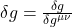 \delta g = \frac{\delta g}{\delta g^{\mu \nu}}
