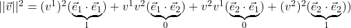 \lvert\lvert \vec{v} \rvert\rvert^2 = (v^1)^2(\underbrace{\vec{e}_1  \cdot \vec{e}_1 }_{1} )+ v^1v^2(\underbrace{\vec{e}_1   \cdot \vec{e}_2 }_{0}) + v^2v^1(\underbrace{\vec{e}_2   \cdot \vec{e}_1 }_{0}) + (v^2)^2(\underbrace{\vec{e}_2  \cdot \vec{e}_2  }_{1}) )