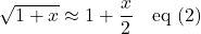 \sqrt{1+x} \approx 1 + \displaystyle \frac{x}{2} \quad \text{eq (2)}