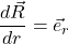 \displaystyle \frac{d\vec{R}}{dr} =\vec{e}_r