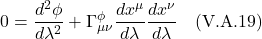 \[ 0 = \frac{d^2 \phi}{d\lambda^2} + \Gamma^{\phi}_{\mu \nu} \frac{dx^{\mu}}{d\lambda} \frac{dx^{\nu}}{d\lambda}  \quad \text{(V.A.19)}    \]