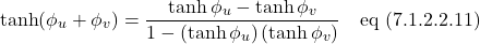 \[  \displaystyle \tanh (\phi_{u} + \phi_{v}) =  \displaystyle \frac{\tanh \phi_{u} -\tanh \phi_{v}}{1-\displaystyle \left(\tanh \phi_{u}\right)\displaystyle \left(\tanh \phi_{v}\right)} \quad \text{eq (7.1.2.2.11)} \]