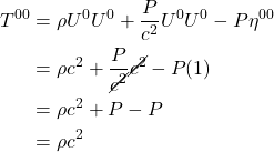 \begin{align*} T^{00} &= \rho U^0 U^0 + \frac{P}{c^2}U^0 U^0 - P \eta^{00} \\ &= \rho c^2 + \frac{P}{\cancel{c^2}}\cancel{c^2} - P(1) \\ &= \rho c^2 + P - P \\ &= \rho c^2 \end{align*}
