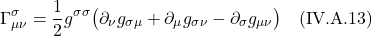 \[ \Gamma^{\sigma}_{\mu \nu} = \frac12 g^{\sigma \sigma} \bigl( \partial_{\nu} g_{\sigma \mu} +  \partial_{\mu} g_{\sigma  \nu} -  \partial_{\sigma} g_{\mu \nu} \bigr) \quad \text{(IV.A.13)} \]